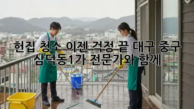 헌집 청소, 이젠 걱정 끝! 대구 중구 삼덕동1가 전문가와 함께 ✨